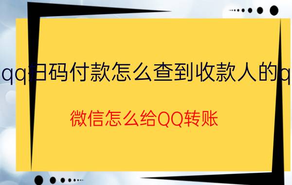 qq扫码付款怎么查到收款人的qq 微信怎么给QQ转账？